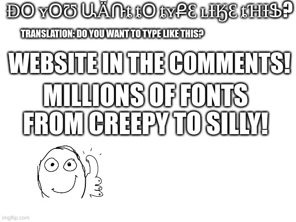 yippe | ƉՕ ʏՕƱ ԱǞՌȶ ȶՕ ȶʏՔƐ ʟƗӃƐ ȶꞪƗՖ? TRANSLATION: DO YOU WANT TO TYPE LIKE THIS? WEBSITE IN THE COMMENTS! MILLIONS OF FONTS FROM CREEPY TO SILLY! | image tagged in wierd text | made w/ Imgflip meme maker