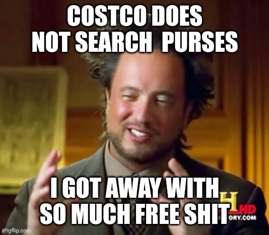 Facts | COSTCO DOES NOT SEARCH  PURSES; I GOT AWAY WITH SO MUCH FREE SHIT | image tagged in memes,ancient aliens | made w/ Imgflip meme maker