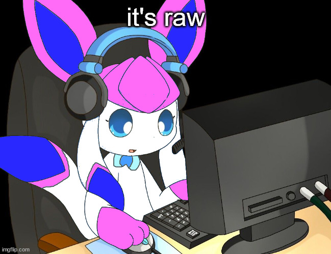 sylceon gaming?!1/!?! | it's raw | image tagged in sylceon gaming 1/ | made w/ Imgflip meme maker