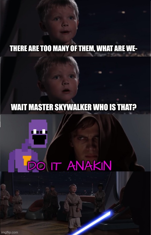 Fnaf fans will understand | THERE ARE TOO MANY OF THEM, WHAT ARE WE-; WAIT MASTER SKYWALKER WHO IS THAT? DO IT ANAKIN | image tagged in anakin kills younglings,fnaf,star wars,purple guy | made w/ Imgflip meme maker