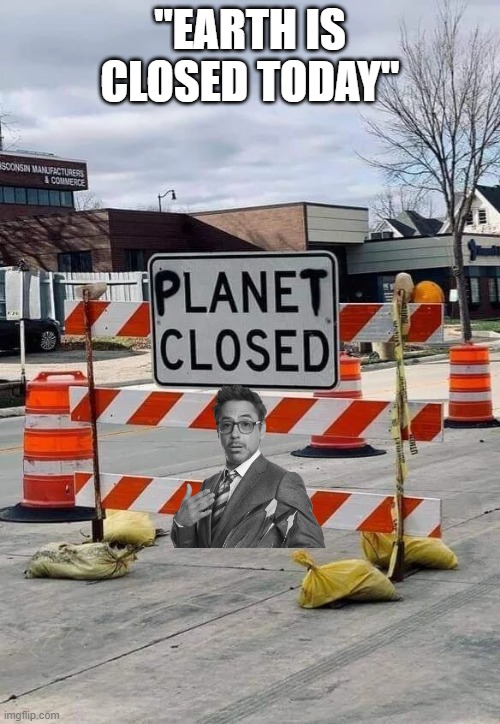 Hats Off | "EARTH IS CLOSED TODAY" | image tagged in tony stark | made w/ Imgflip meme maker