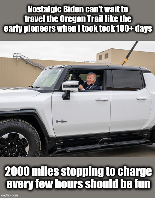 Nostalgic Biden can't wait to travel the Oregon Trail like the early pioneers when i took took 100+ days; 2000 miles stopping to charge every few hours should be fun | image tagged in joe biden,electric vehicles | made w/ Imgflip meme maker