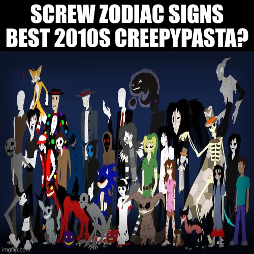 Jeff The Killer bruh | SCREW ZODIAC SIGNS
BEST 2010S CREEPYPASTA? | image tagged in ok | made w/ Imgflip meme maker