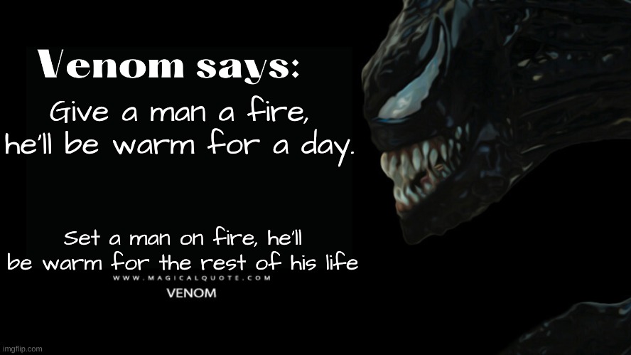 A classic dark humor joke | Give a man a fire, he'll be warm for a day. Set a man on fire, he'll be warm for the rest of his life | image tagged in venom says,dark humor | made w/ Imgflip meme maker