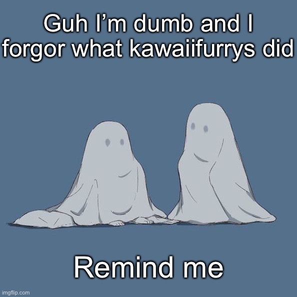 Avogado6 | Guh I’m dumb and I forgor what kawaiifurrys did; Remind me | image tagged in avogado6 | made w/ Imgflip meme maker
