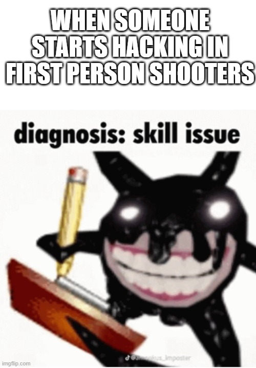 make them play normally, see what happens | WHEN SOMEONE STARTS HACKING IN FIRST PERSON SHOOTERS | image tagged in blank white template,skill issue,oh wow are you actually reading these tags,stop reading the tags,please | made w/ Imgflip meme maker