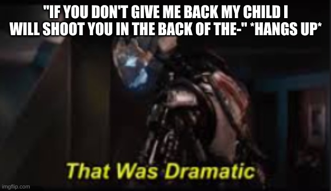 Yesh, just pay the ransom | "IF YOU DON'T GIVE ME BACK MY CHILD I WILL SHOOT YOU IN THE BACK OF THE-" *HANGS UP* | image tagged in ultron well that was dramatic | made w/ Imgflip meme maker