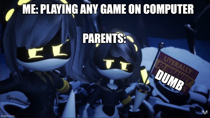 Play games. | ME: PLAYING ANY GAME ON COMPUTER; PARENTS:; DUMB | image tagged in murder drones v flag | made w/ Imgflip meme maker