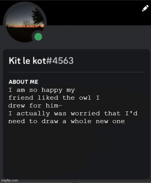 I am so happy my friend liked the owl I drew for him-
I actually was worried that I'd need to draw a whole new one | made w/ Imgflip meme maker