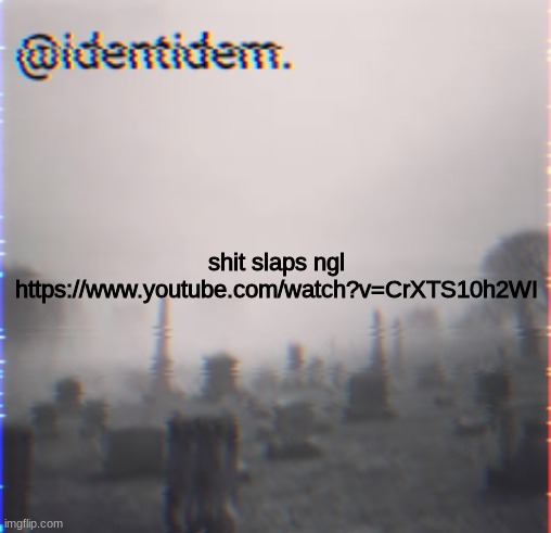 ihu | shit slaps ngl
https://www.youtube.com/watch?v=CrXTS10h2WI | made w/ Imgflip meme maker