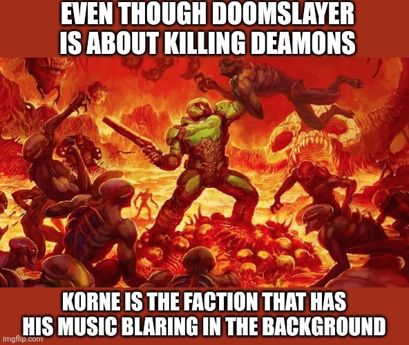 Doomslayer | EVEN THOUGH DOOMSLAYER IS ABOUT KILLING DEAMONS; KORNE IS THE FACTION THAT HAS HIS MUSIC BLARING IN THE BACKGROUND | image tagged in doomslayer | made w/ Imgflip meme maker