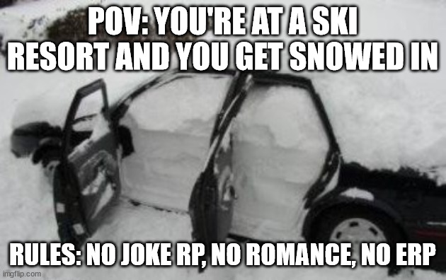 A repost of an old rp. | POV: YOU'RE AT A SKI RESORT AND YOU GET SNOWED IN; RULES: NO JOKE RP, NO ROMANCE, NO ERP | image tagged in car snowed in | made w/ Imgflip meme maker