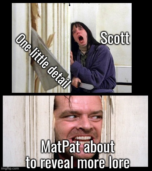 Heh heh heh | Scott; One little detail; MatPat about to reveal more lore | image tagged in here's jhonny | made w/ Imgflip meme maker