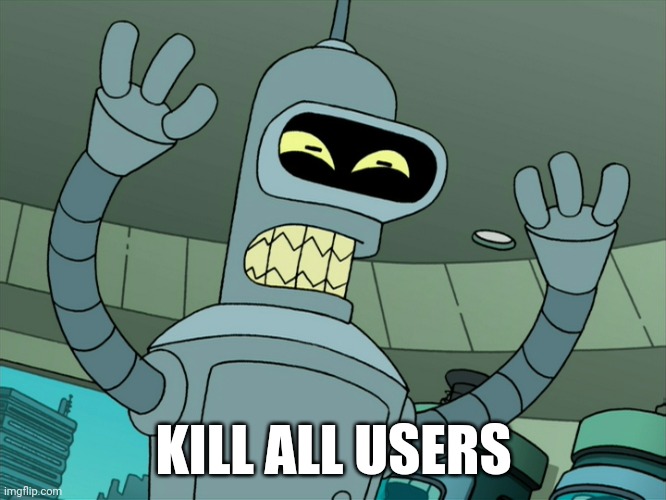 Bender Kill All Humans | KILL ALL USERS | image tagged in bender kill all humans | made w/ Imgflip meme maker