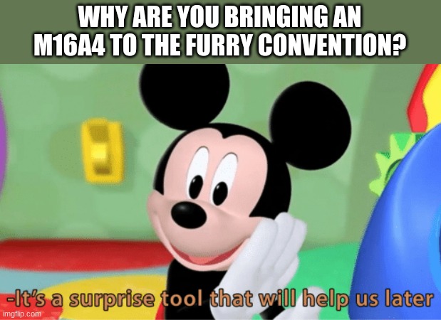 Funny title | WHY ARE YOU BRINGING AN M16A4 TO THE FURRY CONVENTION? | image tagged in its a suprise tool that will help us later | made w/ Imgflip meme maker