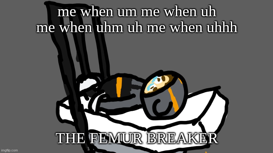 Quincy in the femur breaker | me when um me when uh me when uhm uh me when uhhh; THE FEMUR BREAKER | image tagged in quincy in the femur breaker | made w/ Imgflip meme maker