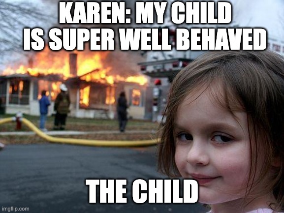 karens be like | KAREN: MY CHILD IS SUPER WELL BEHAVED; THE CHILD | image tagged in memes,disaster girl | made w/ Imgflip meme maker