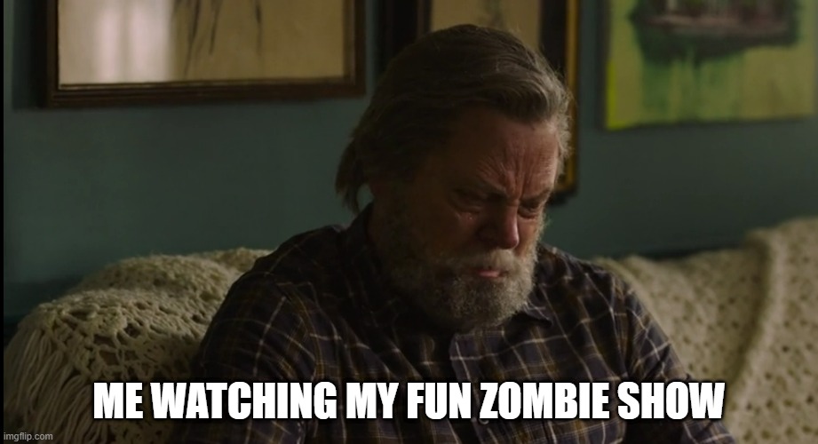 The Last of Us | ME WATCHING MY FUN ZOMBIE SHOW | image tagged in emotional damage | made w/ Imgflip meme maker