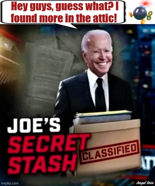 Joe's secret classified stash |  Hey guys, guess what? I
found more in the attic! Angel Soto | image tagged in political humor,joe biden,secret,classified,guess what | made w/ Imgflip meme maker