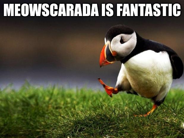 Unpopular Opinion Puffin Meme | MEOWSCARADA IS FANTASTIC | image tagged in memes,unpopular opinion puffin | made w/ Imgflip meme maker