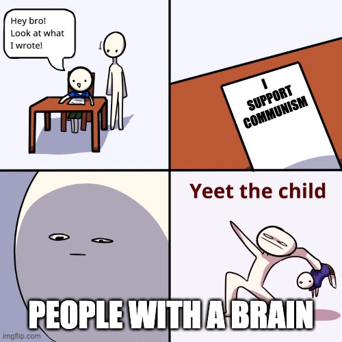 true | I SUPPORT COMMUNISM; PEOPLE WITH A BRAIN | image tagged in yeet the child | made w/ Imgflip meme maker