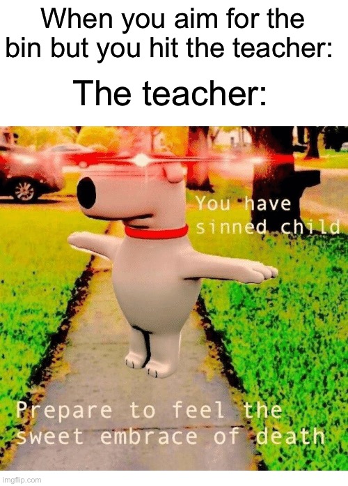 *runs away from teacher at supersonic speeds* | When you aim for the bin but you hit the teacher:; The teacher: | image tagged in you have sinned child prepare to feel the sweet embrace of death,memes,funny,true story,relatable memes,school | made w/ Imgflip meme maker