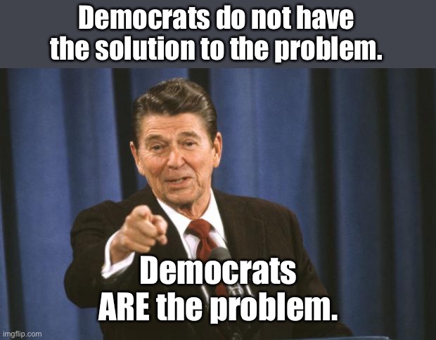 If Reagan were alive today… | Democrats do not have the solution to the problem. Democrats ARE the problem. | image tagged in ronald reagan,democrats,are the problem | made w/ Imgflip meme maker