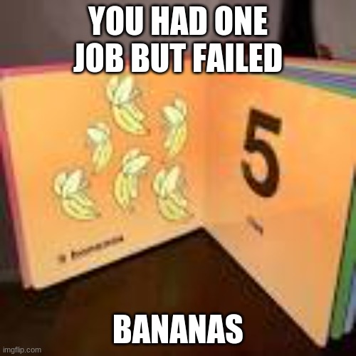 5 bananas? | YOU HAD ONE JOB BUT FAILED; BANANAS | image tagged in you had one job | made w/ Imgflip meme maker