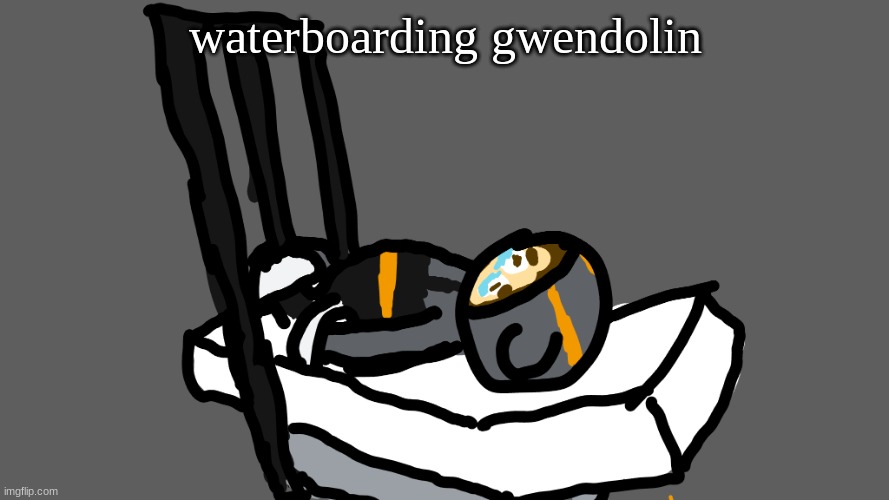 Quincy in the femur breaker | waterboarding gwendolin | image tagged in quincy in the femur breaker | made w/ Imgflip meme maker