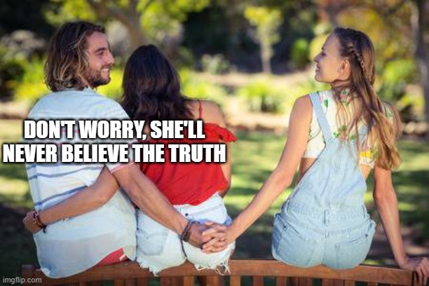 cheater on the downlow | DON'T WORRY, SHE'LL NEVER BELIEVE THE TRUTH | image tagged in cheater on the downlow | made w/ Imgflip meme maker
