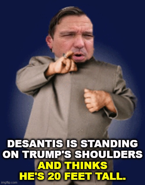 Mini-Me DeSantis | DESANTIS IS STANDING ON TRUMP'S SHOULDERS; AND THINKS HE'S 20 FEET TALL. | image tagged in trump,desantis,mini-me,midget | made w/ Imgflip meme maker