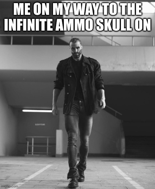 Yes | ME ON MY WAY TO THE INFINITE AMMO SKULL ON | image tagged in giga chad walking | made w/ Imgflip meme maker
