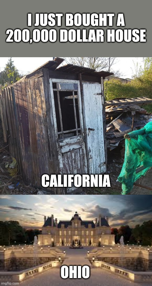 I JUST BOUGHT A 200,000 DOLLAR HOUSE; CALIFORNIA; OHIO | made w/ Imgflip meme maker