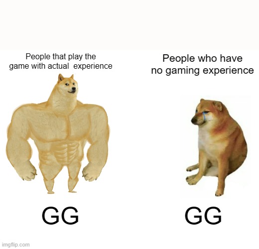 Buff Doge vs. Cheems Meme | People that play the game with actual  experience People who have no gaming experience GG GG | image tagged in memes,buff doge vs cheems | made w/ Imgflip meme maker