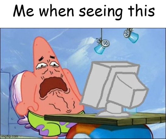 Patrick Star cringing | Me when seeing this | image tagged in patrick star cringing | made w/ Imgflip meme maker
