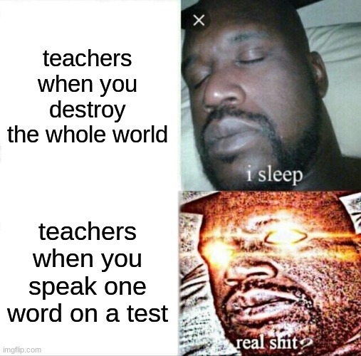 Sleeping Shaq Meme | teachers when you destroy the whole world; teachers when you speak one word on a test | image tagged in memes,sleeping shaq | made w/ Imgflip meme maker