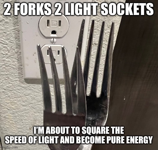 E=Mc squaredance |  2 FORKS 2 LIGHT SOCKETS; I’M ABOUT TO SQUARE THE SPEED OF LIGHT AND BECOME PURE ENERGY | image tagged in albert einstein,genius,electricity,nikola tesla,fork | made w/ Imgflip meme maker