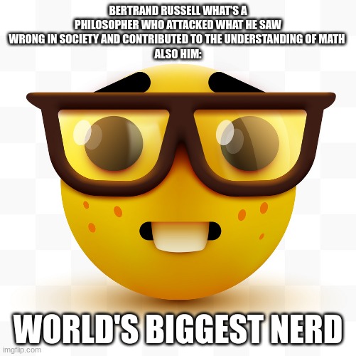 Bro you aint special | BERTRAND RUSSELL WHAT'S A PHILOSOPHER WHO ATTACKED WHAT HE SAW WRONG IN SOCIETY AND CONTRIBUTED TO THE UNDERSTANDING OF MATH 
ALSO HIM:; WORLD'S BIGGEST NERD | image tagged in nerd emoji,nerd | made w/ Imgflip meme maker