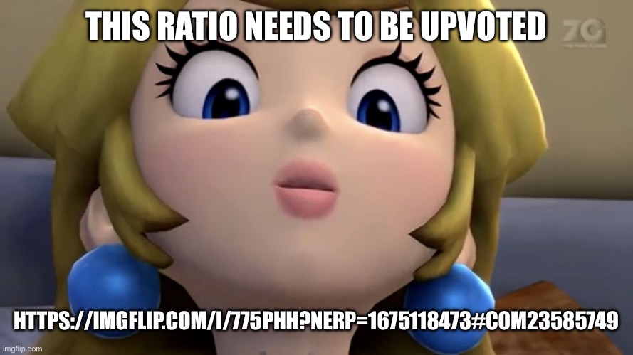 If you don’t upvote, you gay /j | THIS RATIO NEEDS TO BE UPVOTED; HTTPS://IMGFLIP.COM/I/775PHH?NERP=1675118473#COM23585749 | image tagged in princess peach be like | made w/ Imgflip meme maker