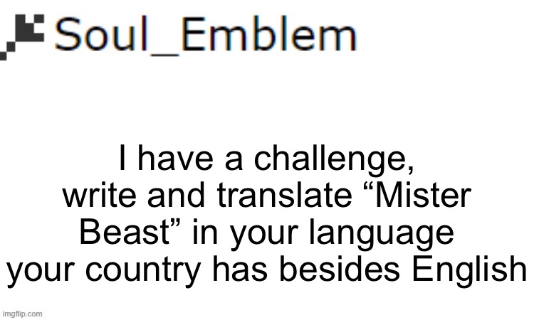 I’ll go first “Mister Halimaw” | I have a challenge, write and translate “Mister Beast” in your language your country has besides English | image tagged in soul_emblem blank announce template | made w/ Imgflip meme maker