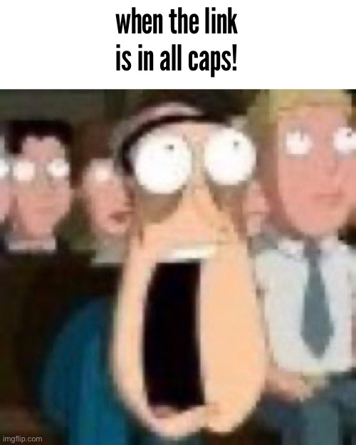 Quagmire gasp | when the link is in all caps! | image tagged in quagmire gasp | made w/ Imgflip meme maker