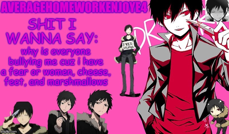 didnt your parents teach you to be nice? | why is everyone bullying me cuz i have a fear or women, cheese, feet, and marshmallows | image tagged in homeworks izaya temp | made w/ Imgflip meme maker
