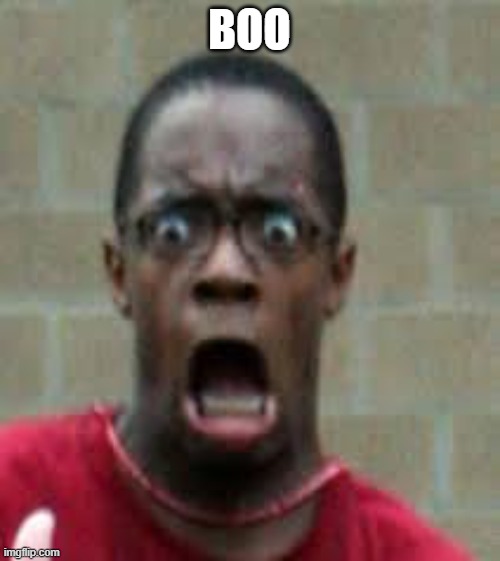 Scared Black Guy | BOO | image tagged in scared black guy | made w/ Imgflip meme maker
