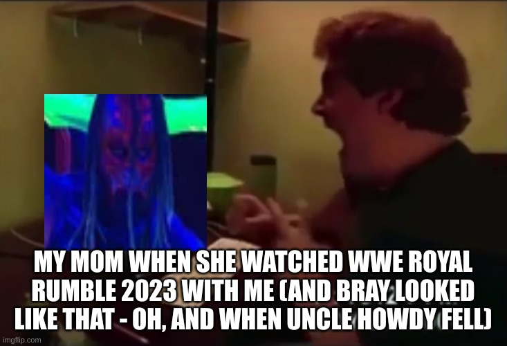 MY MOM WHEN SHE SAW BRAY WYATT & UNCLE HOWDY | MY MOM WHEN SHE WATCHED WWE ROYAL RUMBLE 2023 WITH ME (AND BRAY LOOKED LIKE THAT - OH, AND WHEN UNCLE HOWDY FELL) | image tagged in guy punches through computer screen meme | made w/ Imgflip meme maker