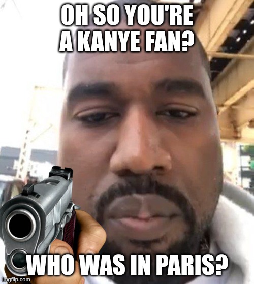 WHO WAS IN PARIS (you must say the whole word no * or n-word) | OH SO YOU'RE A KANYE FAN? WHO WAS IN PARIS? | image tagged in kanye east | made w/ Imgflip meme maker