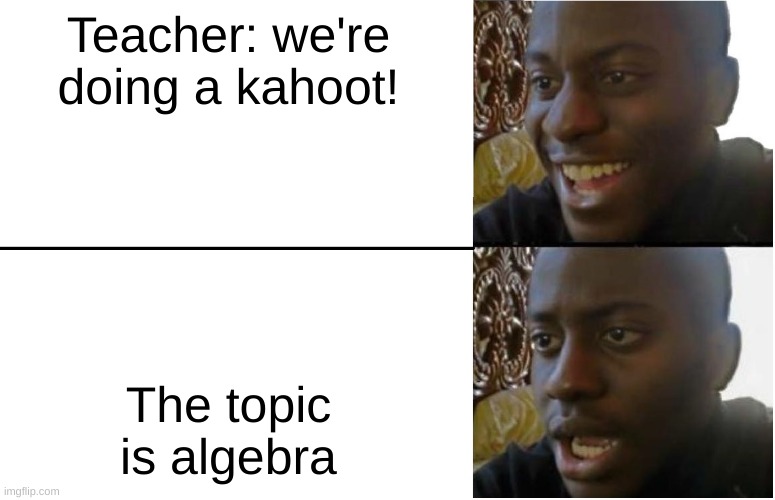 Disappointed Black Guy | Teacher: we're doing a kahoot! The topic is algebra | image tagged in disappointed black guy | made w/ Imgflip meme maker