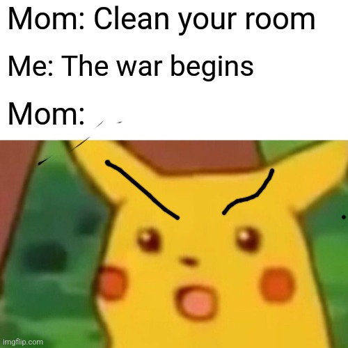 WAR | Mom: Clean your room; Me: The war begins; Mom: | image tagged in memes,surprised pikachu | made w/ Imgflip meme maker