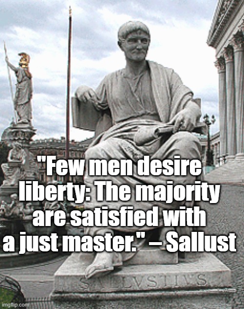 Few Men Desire Liberty | "Few men desire liberty: The majority are satisfied with a just master." – Sallust | image tagged in sallust,liberty,philosophy,rome | made w/ Imgflip meme maker