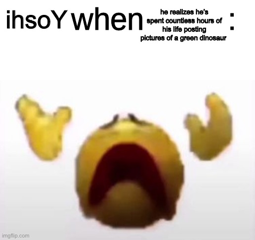 Yoshi when offended | he realizes he’s spent countless hours of his life posting pictures of a green dinosaur; ihsoY | image tagged in user when offended | made w/ Imgflip meme maker
