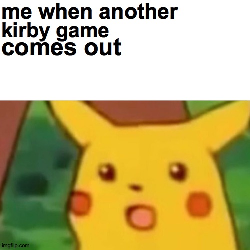 kirby meme | me when another; kirby game; comes out | image tagged in memes,surprised pikachu | made w/ Imgflip meme maker
